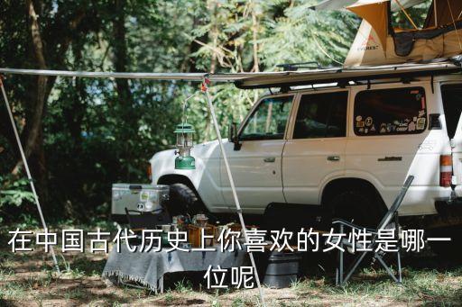 在中国古代历史上你喜欢的女性是哪一位呢