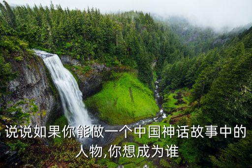 说说如果你能做一个中国神话故事中的 人物,你想成为谁