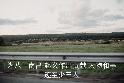 为八一南昌 起义作出贡献 人物和事迹至少三人