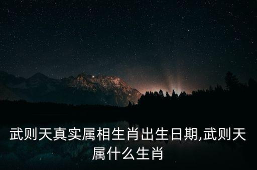 武则天真实属相生肖出生日期,武则天属什么生肖