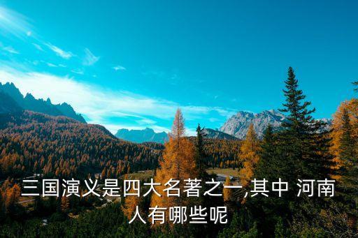 三国演义是四大名著之一,其中 河南人有哪些呢