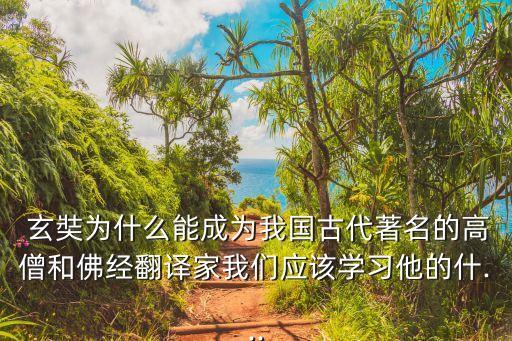  玄奘为什么能成为我国古代著名的高僧和佛经翻译家我们应该学习他的什...