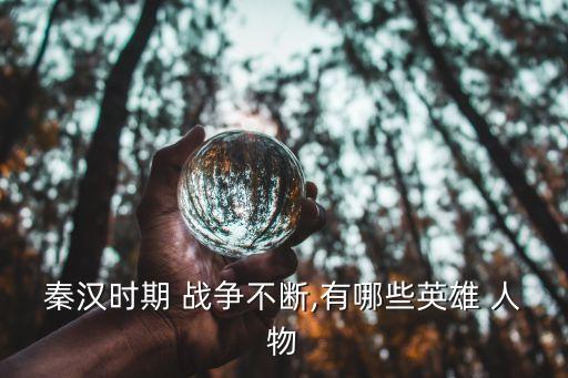 秦汉时期 战争不断,有哪些英雄 人物