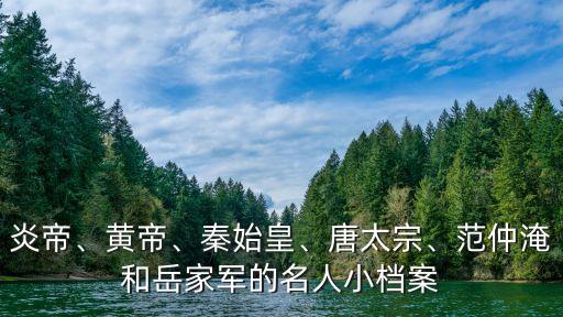 炎帝、黄帝、秦始皇、唐太宗、范仲淹和岳家军的名人小档案