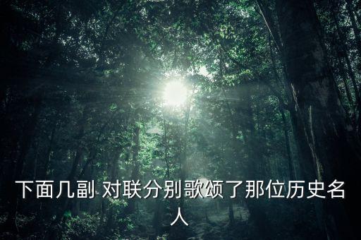 下面几副 对联分别歌颂了那位历史名人