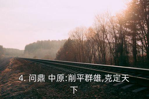 4. 问鼎 中原:削平群雄,克定天下