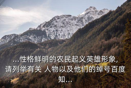...性格鲜明的农民起义英雄形象,请列举有关 人物以及他们的绰号百度知...