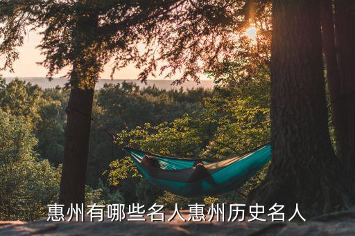 惠州有哪些名人惠州历史名人