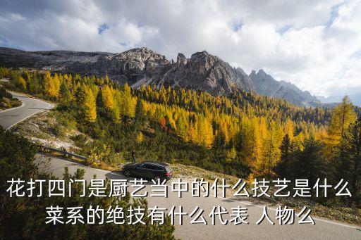 花打四门是厨艺当中的什么技艺是什么菜系的绝技有什么代表 人物么