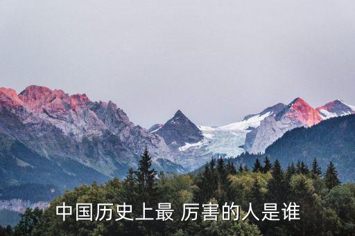 历史人物厉害的人有哪些,厉害的历史人物故事有哪些