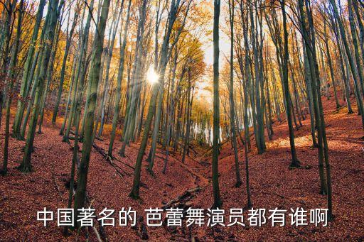 中国著名的 芭蕾舞演员都有谁啊