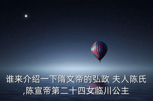 谁来介绍一下隋文帝的弘政 夫人陈氏,陈宣帝第二十四女临川公主