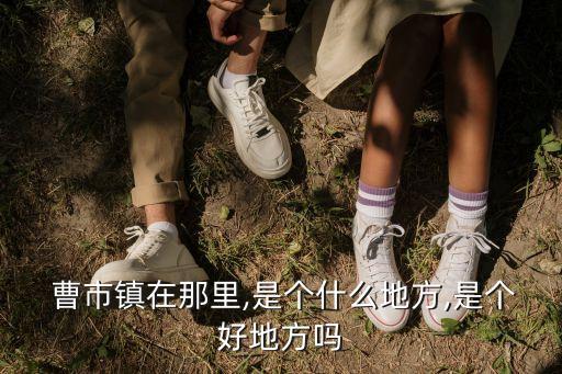  曹市镇在那里,是个什么地方,是个好地方吗