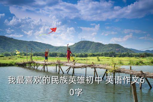 我最喜欢的民族英雄初中 英语作文60字