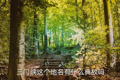  三门峡这个地名有什么典故吗