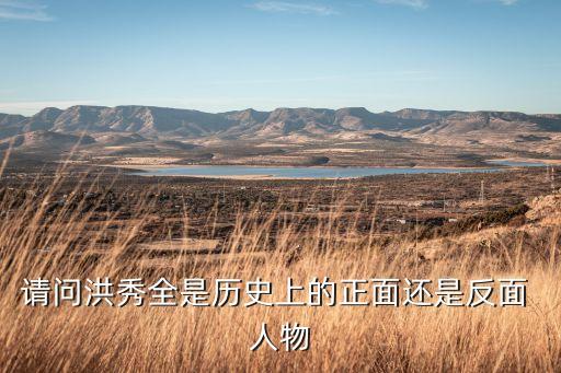 请问洪秀全是历史上的正面还是反面 人物