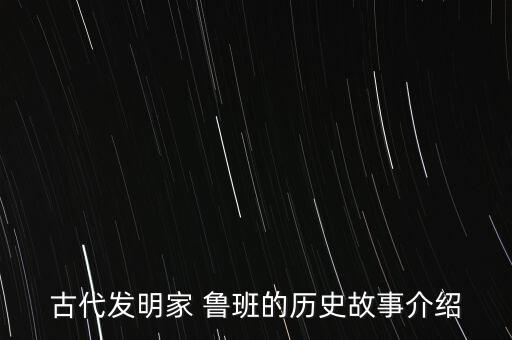 古代发明家 鲁班的历史故事介绍