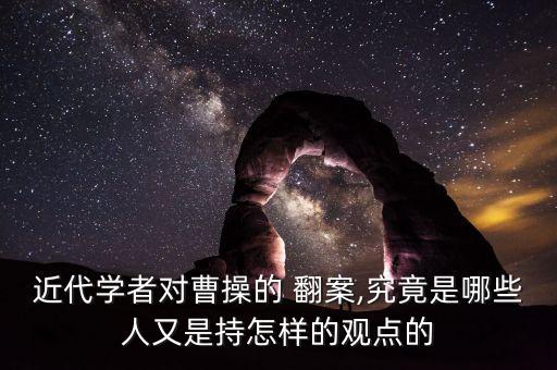 近代学者对曹操的 翻案,究竟是哪些人又是持怎样的观点的