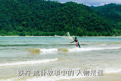 铁杵 成针故事中的 人物是谁