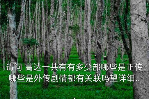 请问 高达一共有有多少部哪些是正传哪些是外传剧情都有关联吗望详细...