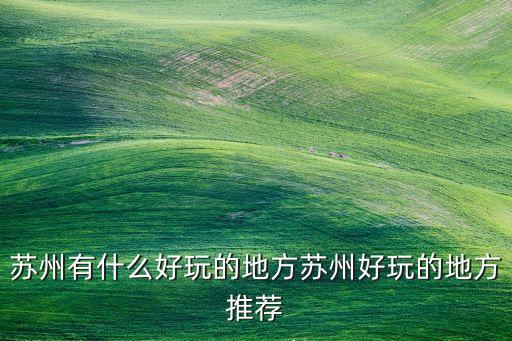 苏州有什么好玩的地方苏州好玩的地方推荐