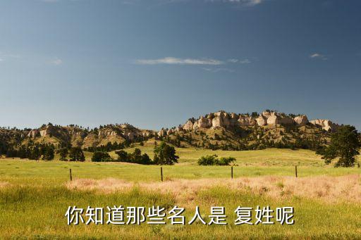 你知道那些名人是 复姓呢