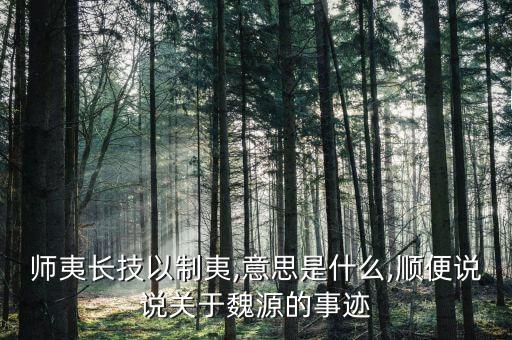 师夷长技以制夷,意思是什么,顺便说说关于魏源的事迹