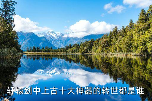 轩辕剑中上古十大神器的转世都是谁