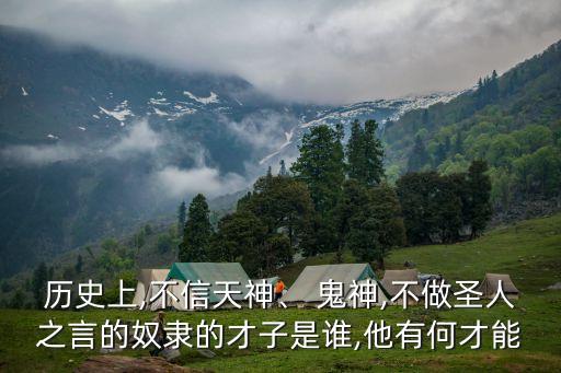 历史上,不信天神、 鬼神,不做圣人之言的奴隶的才子是谁,他有何才能