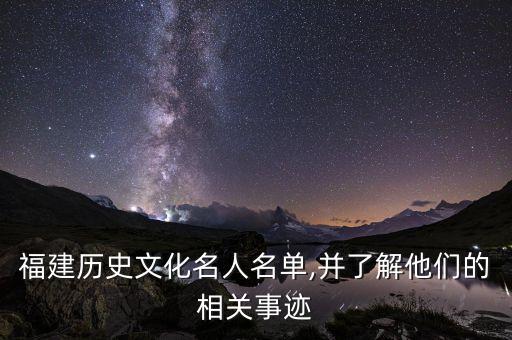 福建历史文化名人名单,并了解他们的相关事迹