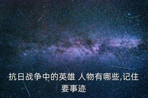抗日战争中的英雄 人物有哪些,记住要事迹
