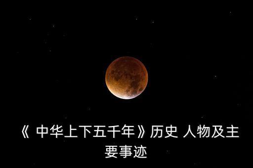 《 中华上下五千年》历史 人物及主要事迹