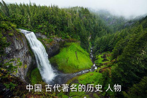 中国古代著名历史人物的故事,古代历史人物是什么样子
