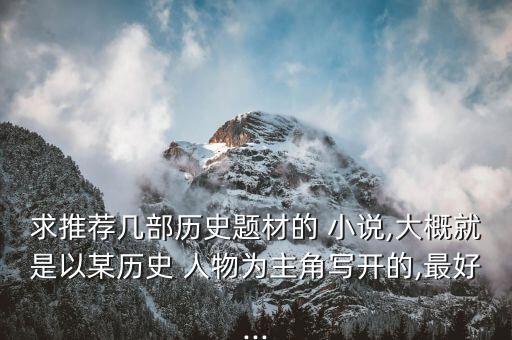 求推荐几部历史题材的 小说,大概就是以某历史 人物为主角写开的,最好...