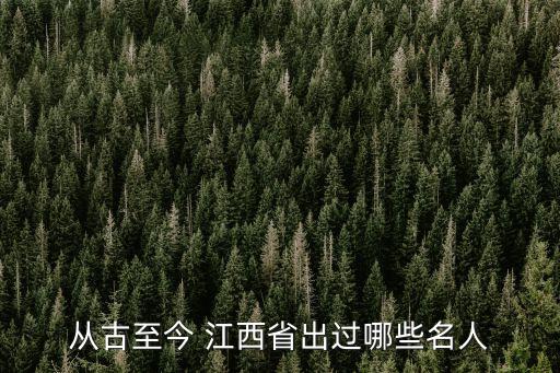 从古至今 江西省出过哪些名人