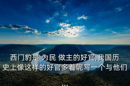 西门豹是 为民 做主的好官,我国历史上像这样的好官多着呢写一个与他们...