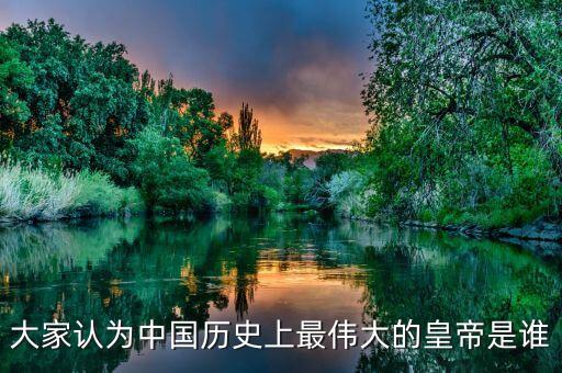 大家认为中国历史上最伟大的皇帝是谁