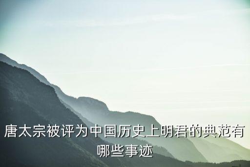 唐太宗被评为中国历史上明君的典范有哪些事迹