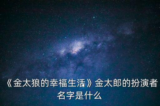 《金太狼的幸福生活》金太郎的扮演者名字是什么