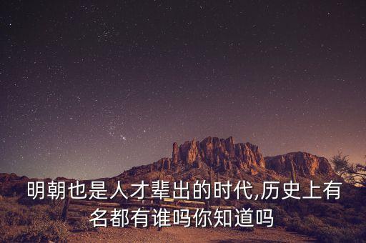  明朝也是人才辈出的时代,历史上有名都有谁吗你知道吗