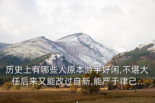 历史上有哪些人原本游手好闲,不堪大任后来又能改过自新,能严于律己...