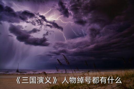《三国演义》 人物绰号都有什么
