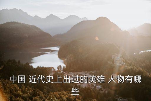 中国 近代史上出过的英雄 人物有哪些