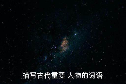 描写古代重要 人物的词语