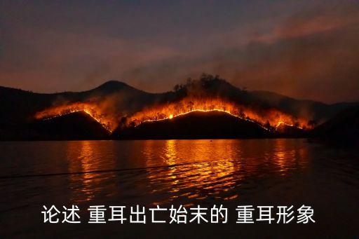 重耳是什么历史人物,简单介绍晋文公重耳这个历史人物