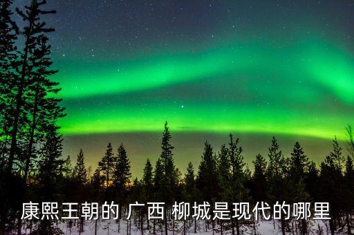 康熙王朝的 广西 柳城是现代的哪里