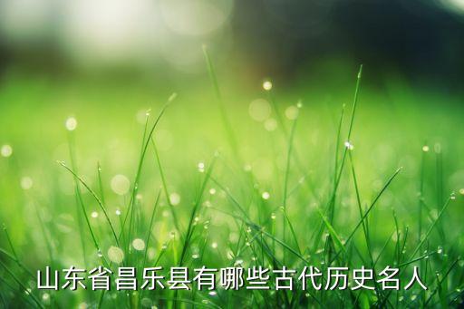 山东省昌乐县有哪些古代历史名人