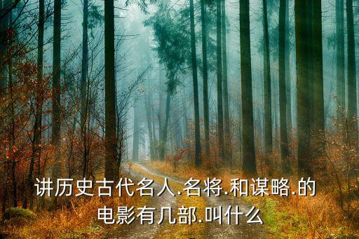 讲历史古代名人.名将.和谋略.的 电影有几部.叫什么