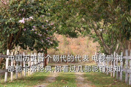 中国历史各个朝代的代表 电视剧,每部都非常经典,你看过几部呢百度知...