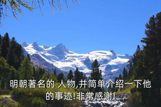 明朝著名的 人物,并简单介绍一下他的事迹!非常感谢!